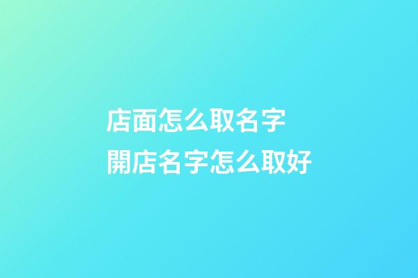 店面怎么取名字 開店名字怎么取好-第1張-店鋪起名-玄機(jī)派